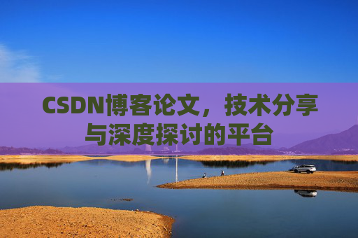 CSDN博客论文，技术分享与深度探讨的平台